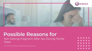 Possible Reasons for Not Getting Pregnant After Sex During Fertile Days